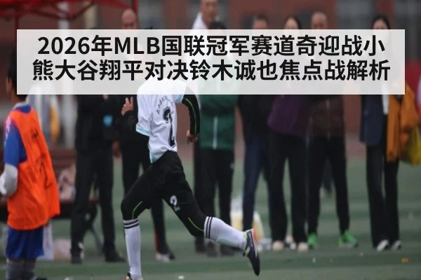 2026年MLB国联冠军赛道奇迎战小熊大谷翔平对决铃木诚也焦点战解析