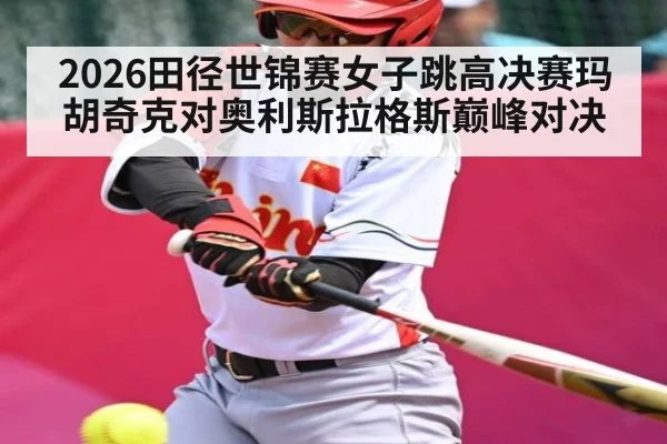 2026田径世锦赛女子跳高决赛玛胡奇克对奥利斯拉格斯巅峰对决